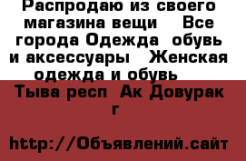 Распродаю из своего магазина вещи  - Все города Одежда, обувь и аксессуары » Женская одежда и обувь   . Тыва респ.,Ак-Довурак г.